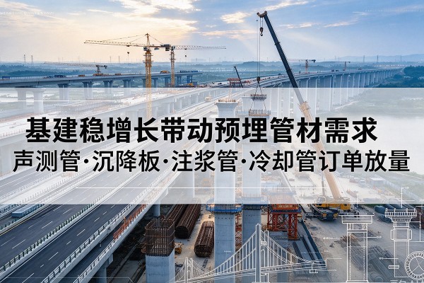 内乡基建稳增长带动预埋监测管材需求，声测管、沉降板、注浆管订单持续放量
